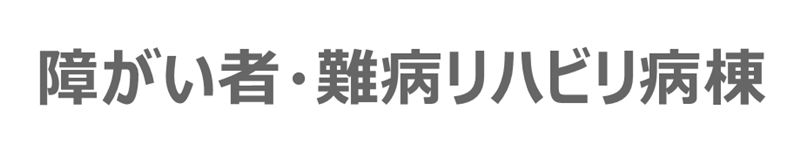 障がい者・難病リハビリ病棟