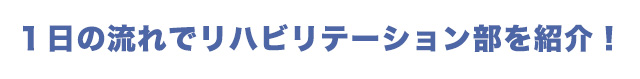 １日の流れでリハビリテーション部を紹介！ PT-OT-ST