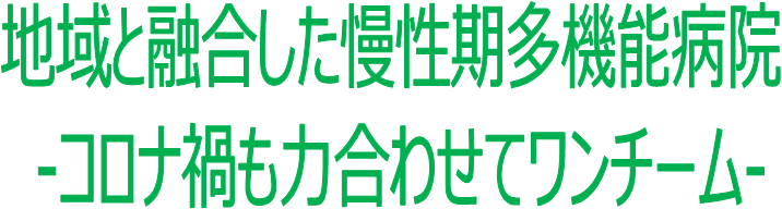 地域と融合した慢性期多機能病院 -コロナ禍も力合わせてワンチーム- 