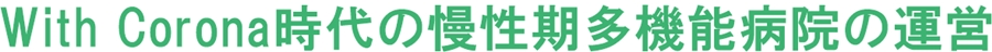 2023年　鶴巻温泉病院の目標　With Corona時代の慢性期多機能病院の運営